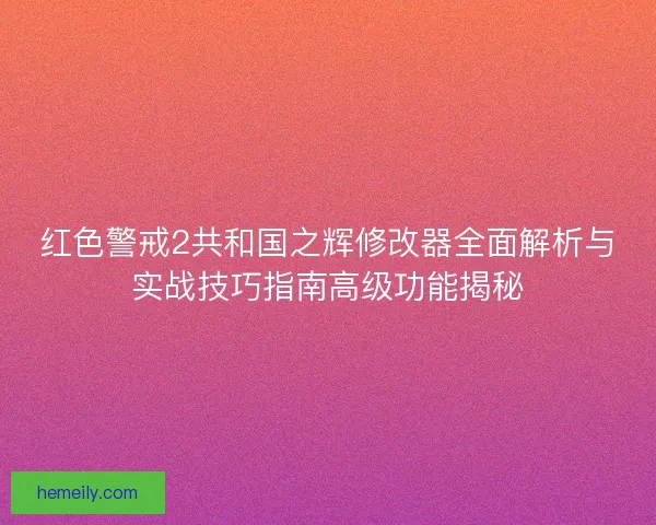 红色警戒2共和国之辉修改器全面解析与实战技巧指南高级功能揭秘