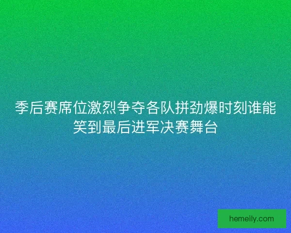 季后赛席位激烈争夺各队拼劲爆时刻谁能笑到最后进军决赛舞台