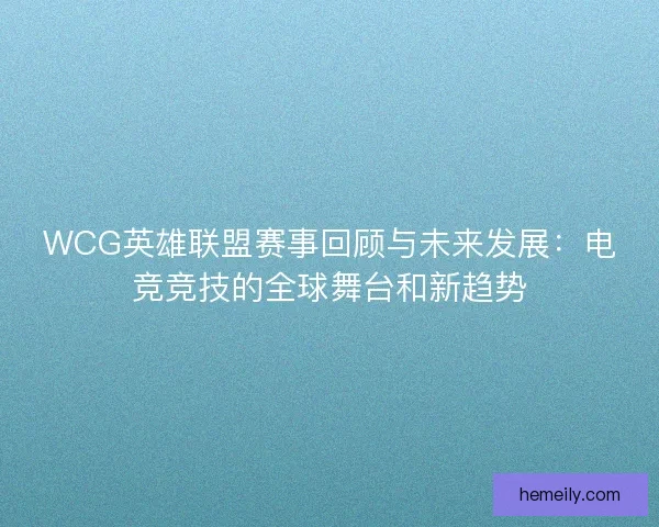 WCG英雄联盟赛事回顾与未来发展：电竞竞技的全球舞台和新趋势
